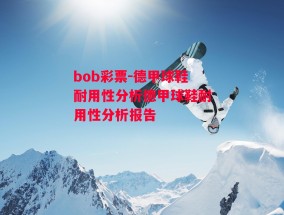 bob彩票-德甲球鞋耐用性分析德甲球鞋耐用性分析报告