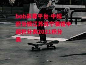 bob彩票平台-中超积分榜江苏苏宁赛程中超积分表2021积分表