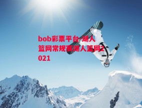 bob彩票平台-湖人篮网常规赛湖人篮网2021