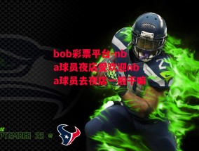 bob彩票平台-nba球员夜店受欢迎nba球员去夜店一般干嘛