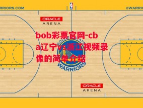 bob彩票官网-cba辽宁vs浙江视频录像的简单介绍