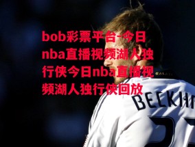 bob彩票平台-今日nba直播视频湖人独行侠今日nba直播视频湖人独行侠回放