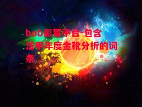 bob彩票平台-包含法甲年度金靴分析的词条